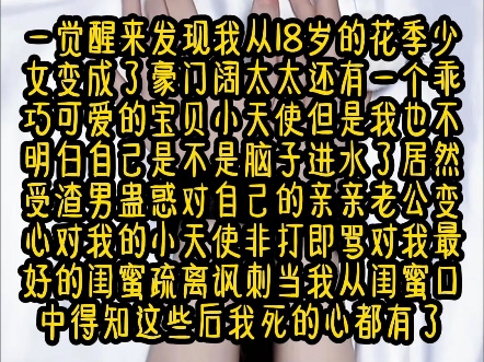 ...一觉醒来发现我从18岁的花季少女变成了豪门阔太太还有一个乖巧可爱的宝贝小天使但是我也不明白自己是不是脑子进水了居然受渣男蛊惑对自己的亲亲老...