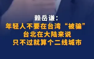 赖岳谦：年轻人不要在台湾“被骗” 台北在大陆只不过算个二线城市