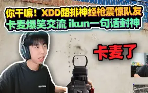 Download Video: 你干嘛！XDD路排神经枪震惊队友 卡麦爆笑交流ikun一句话封神 节目效果拉满！