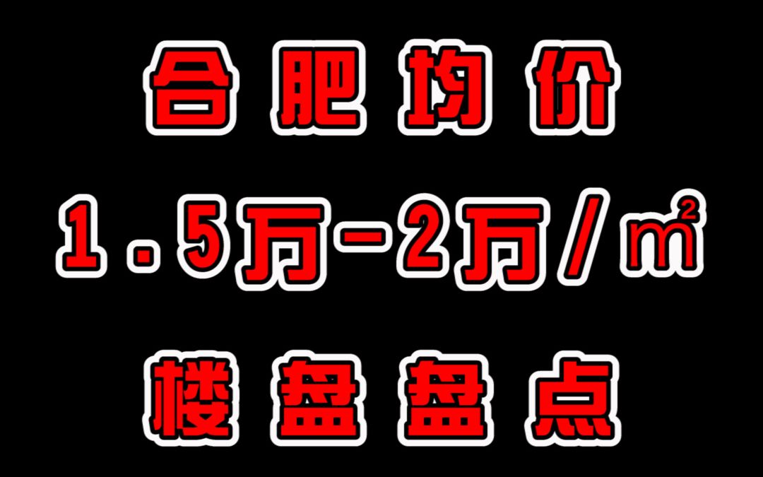 合肥均价1.5万2万/㎡的楼盘盘点哔哩哔哩bilibili