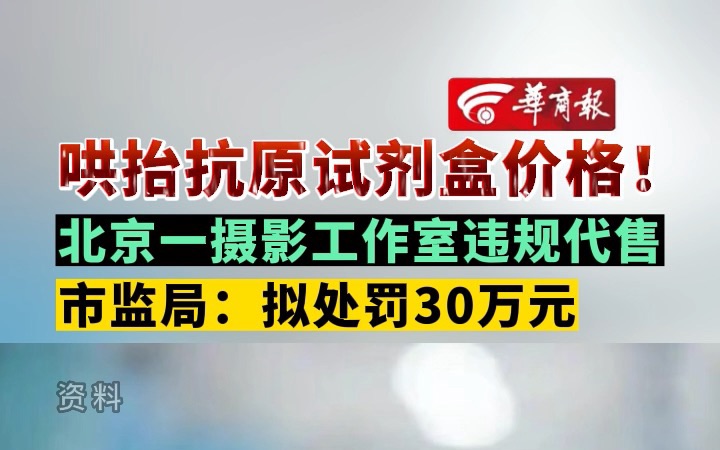 哄抬抗原试剂盒价格!北京一摄影工作室违规代售 市监局:拟处罚30万元哔哩哔哩bilibili