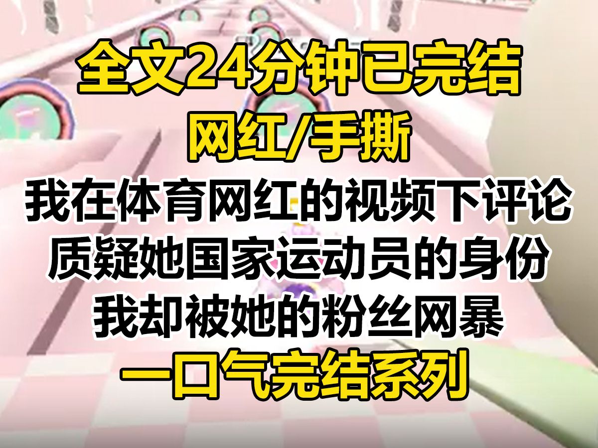 【完结文】我在体育网红的视频下评论,质疑她国家运动员的身份,被她的粉丝网暴. 她发了一张捂着嘴哭的照片,配文是:「有本事你来一个!」...哔哩...