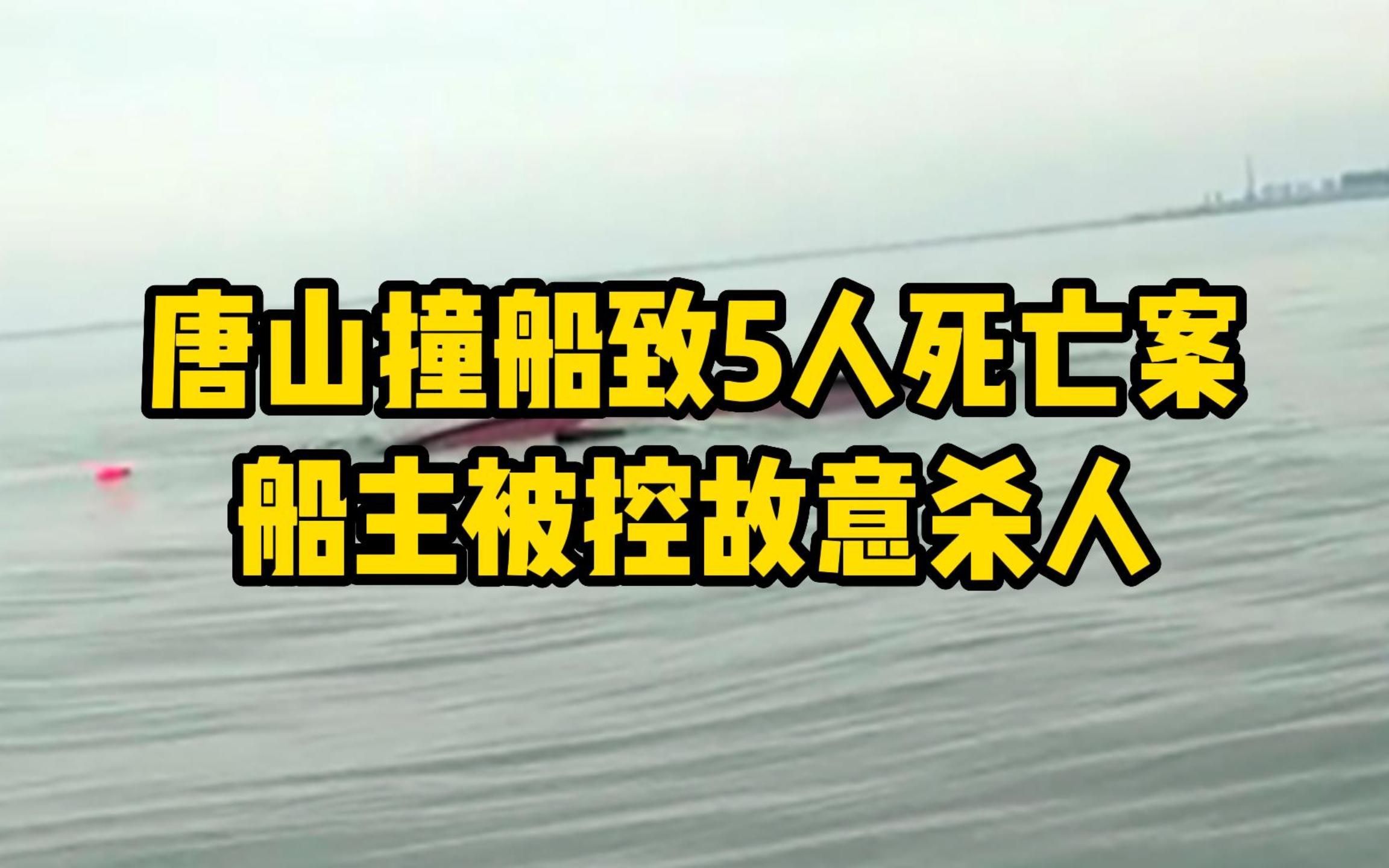 唐山撞船致5人死亡案船主被控故意杀人,此前曾定为交通肇事哔哩哔哩bilibili