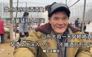 下载视频: 实地盘点山东人白酒酒量，大爷一天喝三顿，醒来第一件事就是倒酒