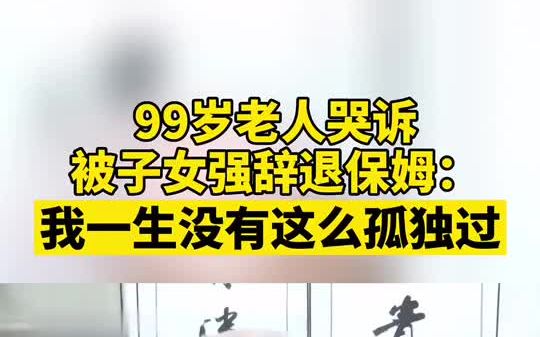 子女因邻居风言风语把保姆辞退,99岁老人哭诉:我一生没有这么孤独过哔哩哔哩bilibili