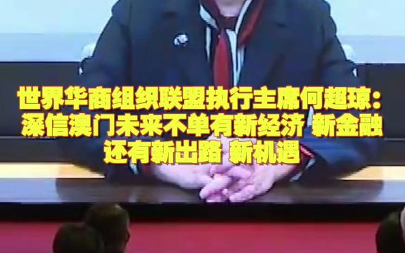 世界华商组织联盟执行主席何超琼:深信澳门未来不单只有新经济 新金融 还有新出路 新机遇哔哩哔哩bilibili