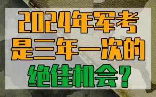 下载视频: 为什么说2024年军考将是三年一次的绝佳机会？