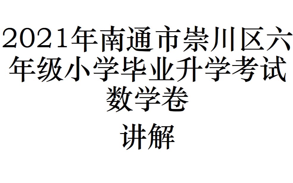 2021年南通市崇川区六年级小学毕业升学考试数学卷讲解(下)哔哩哔哩bilibili