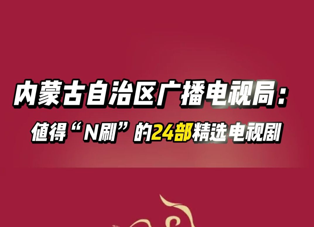 内蒙古自治区广播电视局:值得“N刷”的24部精选电视剧哔哩哔哩bilibili