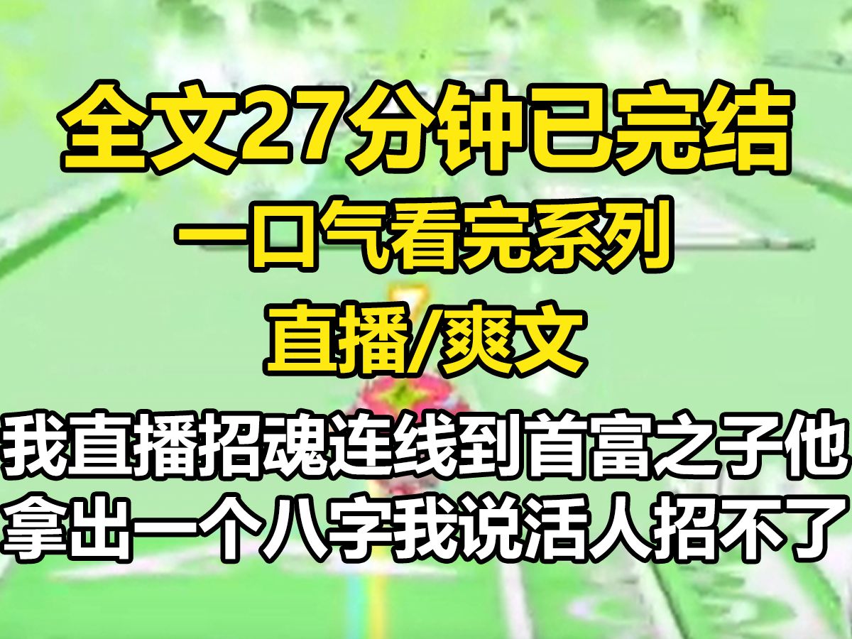 [图]【全文已完结】我直播招魂，连线到首富之子。 他拿出一个八字，我说活人招不了，他笑得直拍桌，说那是他已逝多年的生母八字。 「她就在你家地下三层，她快没命了，建议你