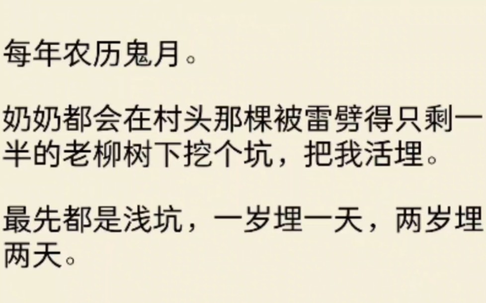 [图]（全文）每年农历鬼月。奶奶都会在村头那棵被雷劈得只剩一半的老柳树下挖个坑，把我活埋。最先都是浅坑，一岁埋一天，两岁埋两天。