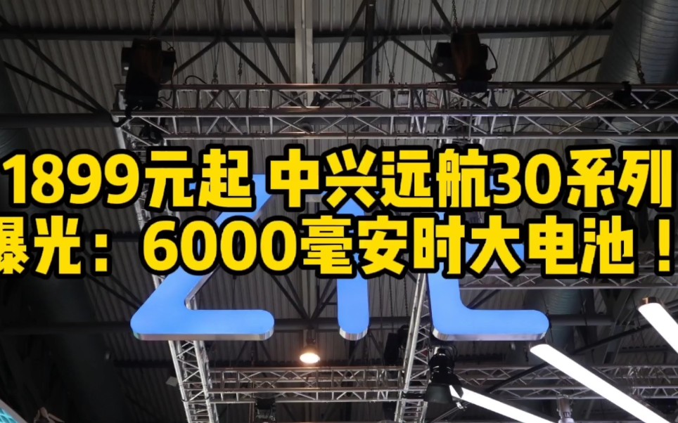 1899元起 中兴远航30系列曝光:6000毫安时大电池 !哔哩哔哩bilibili