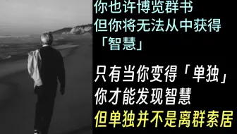 『KA1-2.1-9』克氏语录：只有当你变得「单独」，你才能发现智慧。但「单独」并不是离群索居。你也许博览群书，但你将无法从中获得「智慧」- 克里希那穆提
