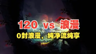 Download Video: 【龙神杯】120 vs 浪漫 120，0封浪漫，纯净流纯享版