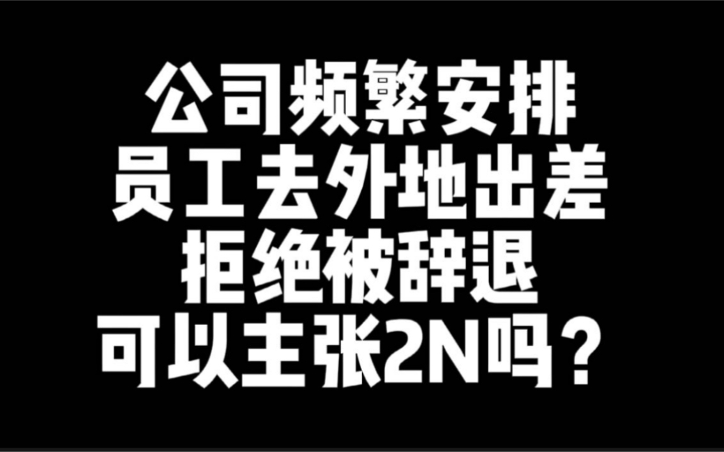 公司频繁安排员工异地出差,员工拒绝被辞退,可以主张经济赔偿金吗?哔哩哔哩bilibili