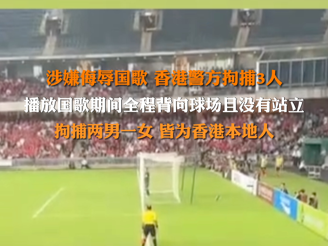 6月7日报道,#涉嫌侮辱国歌香港警方拘捕3人 播放国歌期间全程背向球场且没有站立,拘捕两男一女皆为香港本地人.哔哩哔哩bilibili