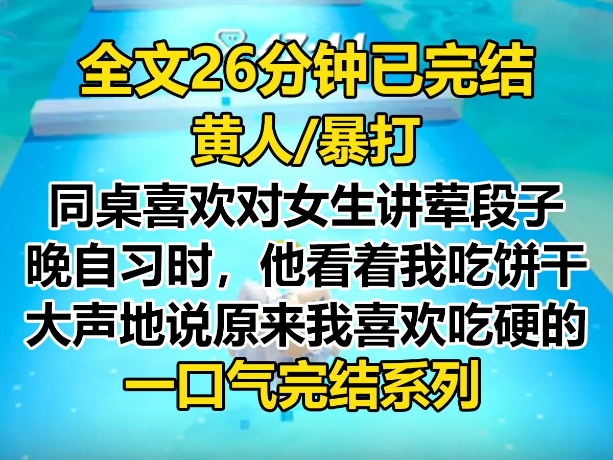 【完结文】同桌是个小黄人,总喜欢当着女生的面讲荤段子. 晚自习时,他看着我吃饼干,故意提高声调: 「茉莉,原来你喜欢吃硬的.」哔哩哔哩bilibili