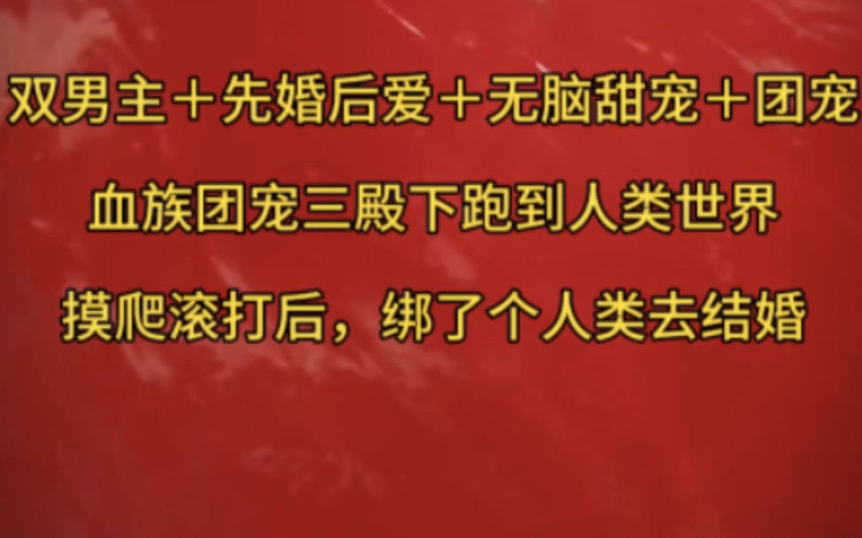 双男主+先婚后爱+无脑甜宠+团宠 血族团宠三殿下跑到人类世界,摸爬滚打后绑了个人类去结婚…哔哩哔哩bilibili