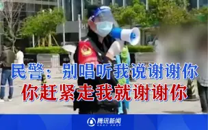 Tải video: 核酸现场民警喊话，不要唱跳听我说谢谢你：你赶紧走我就谢谢你