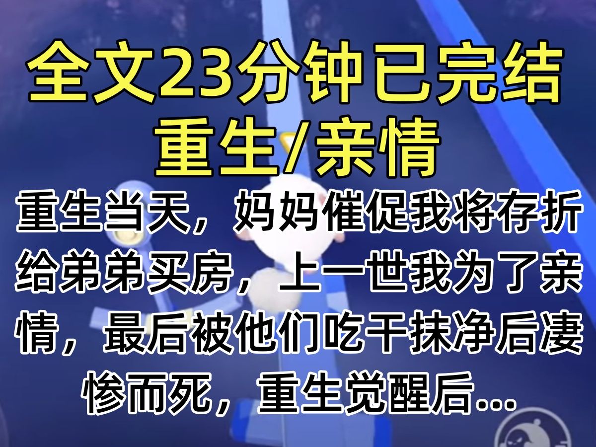 【完结文】重生当天,妈妈催促我将存折给弟弟买房,上一世我为了亲情,最后被他们吃干抹净后凄惨而死,重生觉醒后…哔哩哔哩bilibili