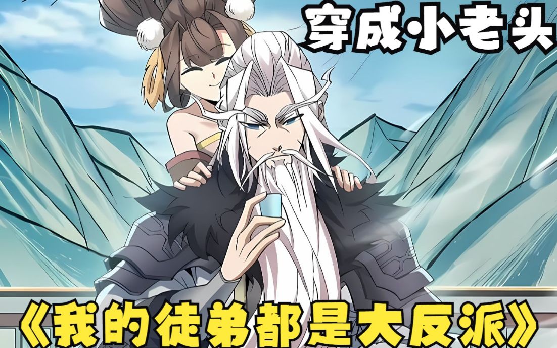 一口气看完《我的徒弟都是大反派》:开局穿成小老头,九个徒弟都想置我