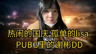 热闹的国庆孤单的lisa，PUBG里谢彬DD，lisa：每把我都能有三个新的陌生朋友