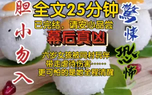 Download Video: 【全文已完结】我辖内一个村里发生过一起恶性案件，六岁女孩被同村玩伴带走虐待伤害，现场非常惨烈。更可怕的是她全程清醒，最后还活了下来。这个案件的判罚结果非常不好