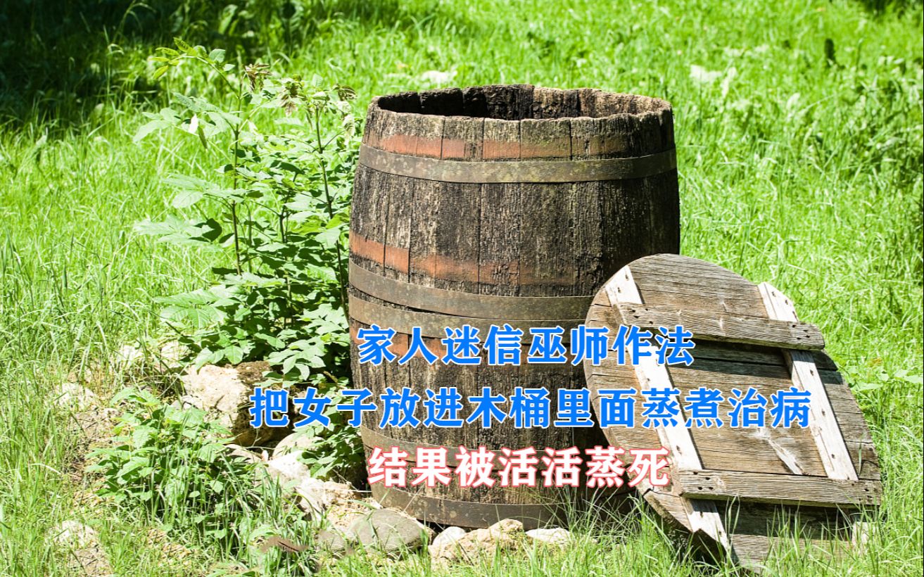 家人迷信巫师作法, 女子竟被活活蒸死, 这样的场景让人不忍自视!