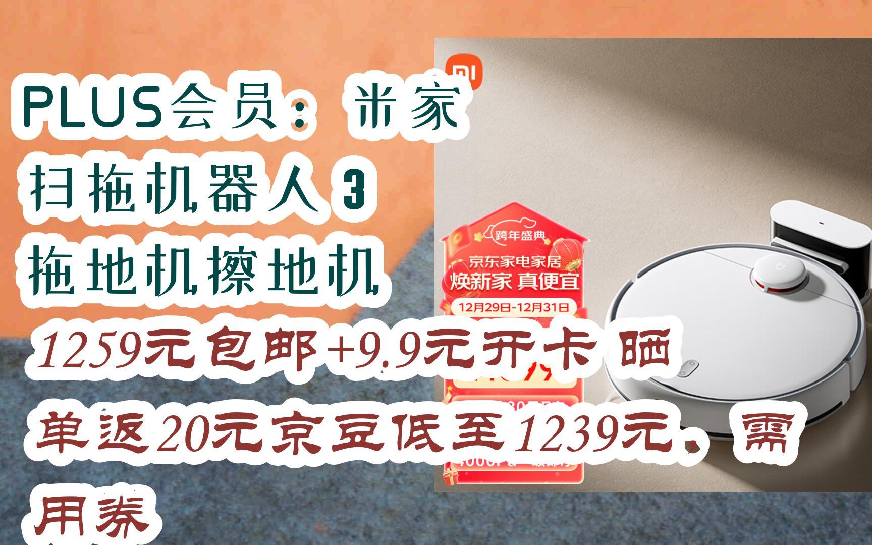 【JD|扫码聆取春节优惠】PLUS会员:米家 扫拖机器人 3 拖地机擦地机 1259元包邮+9.9元开卡晒单返20元京豆低至1239元,需用券哔哩哔哩bilibili