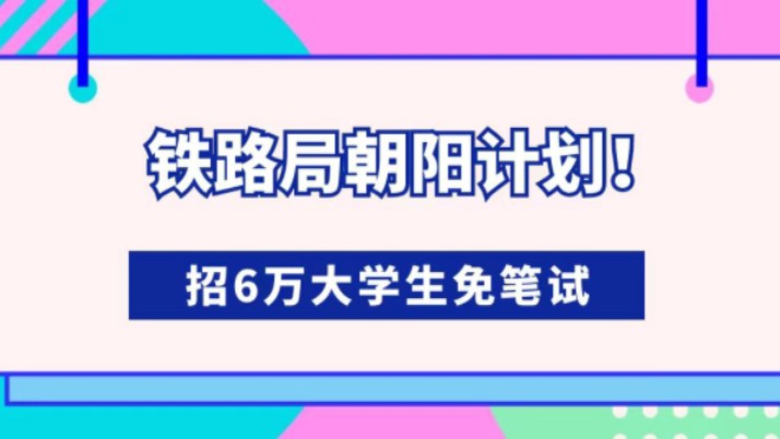 铁路局朝阳计划!招6万大学生,免笔试!#大学生 #应届生 #央国企 #就业哔哩哔哩bilibili