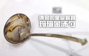 Video herunterladen: 清宫的皇室餐具：玛瑙金汤勺