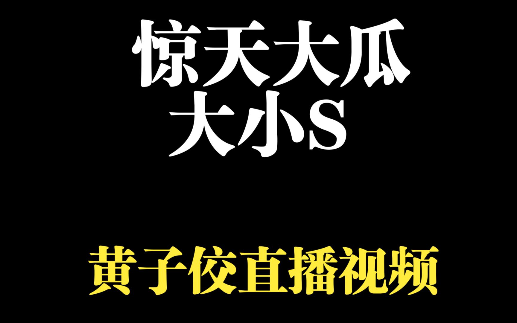 惊天大瓜,黄子佼直播视频片段,大小s等被曝料.