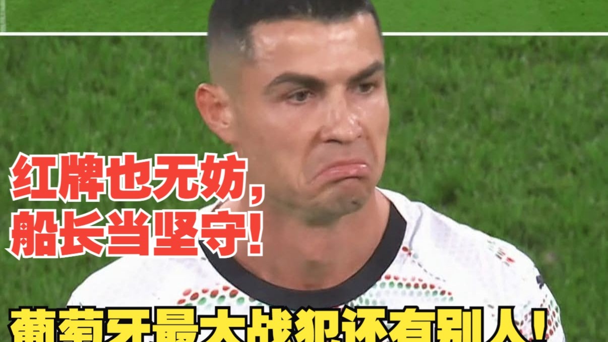 【真解说球】C罗先生肘击红牌又怎样？老船长会获得“司马懿”式胜利！葡萄牙战犯还有他人。