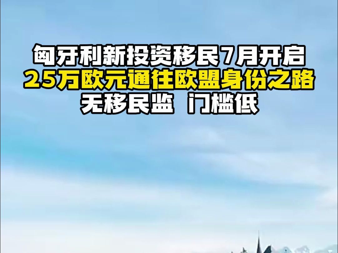 匈牙利新投资移民7月开启,25万欧元通往欧盟身份之路哔哩哔哩bilibili