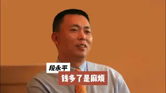 下载视频: 段永平:钱多了，其实是麻烦。