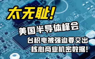 下载视频: 太无耻！美国半导体峰会，台积电被强迫要交出核心商业机密数据！