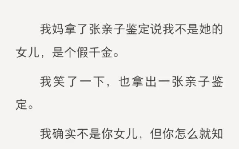 我妈拿了张亲子鉴定说我不是她的女儿,是个假千金.我笑了一下,也拿出一张亲子鉴定.我确实不是你女儿,但你怎么就知道你就是真的豪门太太?我...