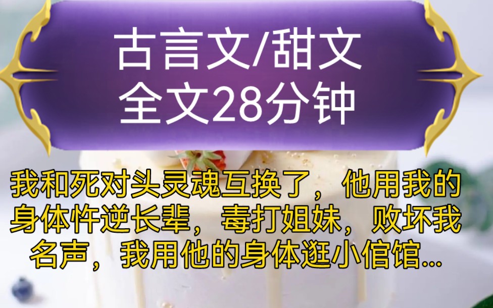 《全文已完结》古言文,甜文我和死对头灵魂互换了,他用我的身体忤逆长辈,毒打姐妹,败坏我名声,我用他的身体逛小倌馆...哔哩哔哩bilibili