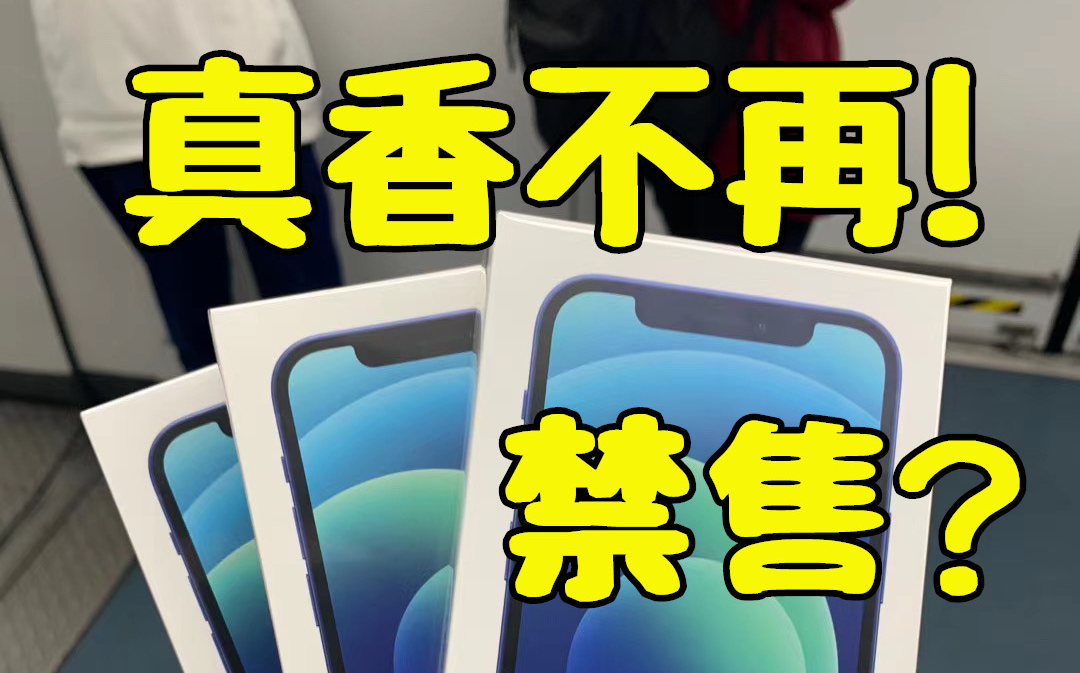 苹果终于出手了!iPhone12真香不再,首批线上平台禁售,涨1000多哔哩哔哩bilibili