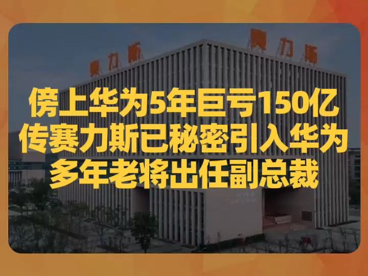 傍上华为5年巨亏150亿,传赛力斯已秘密引入华为多年老将出任副总裁哔哩哔哩bilibili