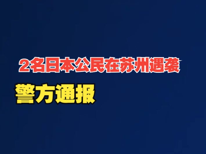 2名日本公民在苏州遇袭,警方通报:1名中国人阻止嫌犯时受伤严重哔哩哔哩bilibili