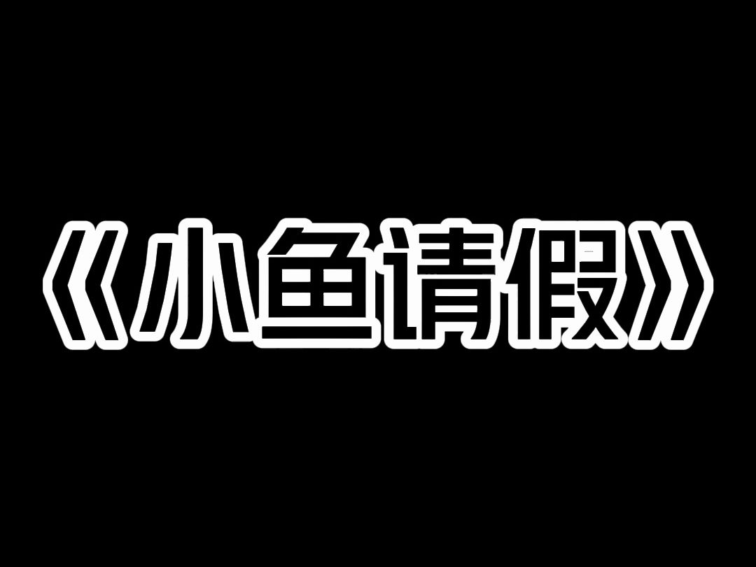 《小鱼请假》痔疮犯了走不动路,我找辅导员请假. 她却不信:「有本事把痔疮给我看看,看了我就批假.」 我当天就旷课去了医院. 几天后我坐着轮椅...