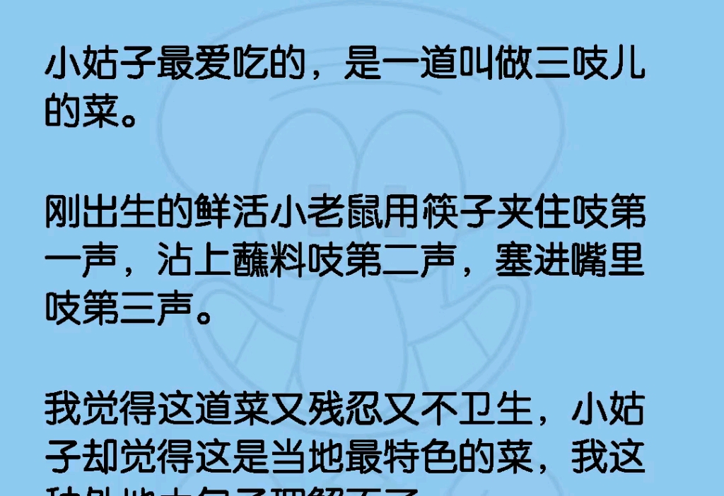 小姑子最爱吃的,是一道叫做三吱儿的菜,刚出生的鲜活小老鼠用筷子夹住吱第一声…沾上蘸料吱第二声,塞进嘴里吱第三声,我觉得这道菜又残忍又不卫生...