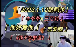 Download Video: 【刘小怂*牛爷爷】2023.1.12/鹅鸭杀联机/《他好爱他》/恋爱脑/《不会撒谎》