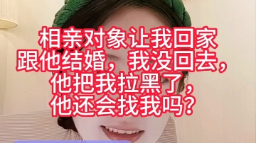 相亲对象让我回家跟他结婚,我没回去,他把我拉黑了,他还会找我吗?哔哩哔哩bilibili