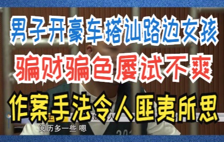 男子开豪车搭讪路边女孩,骗财骗色屡试不爽,作案手法令人匪夷所思哔哩哔哩bilibili