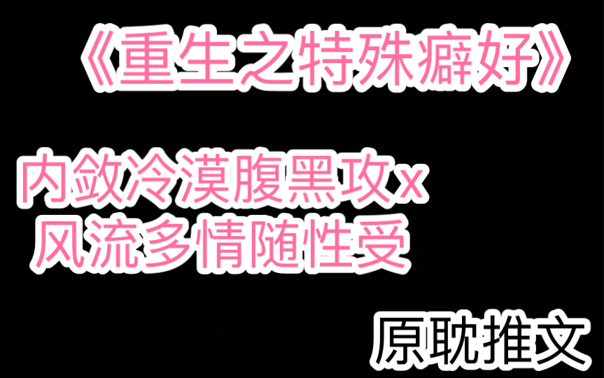 【原耽推文】《重生之特殊癖好》,作者:寒小满,内敛冷漠腹黑攻x风流多情随性受哔哩哔哩bilibili