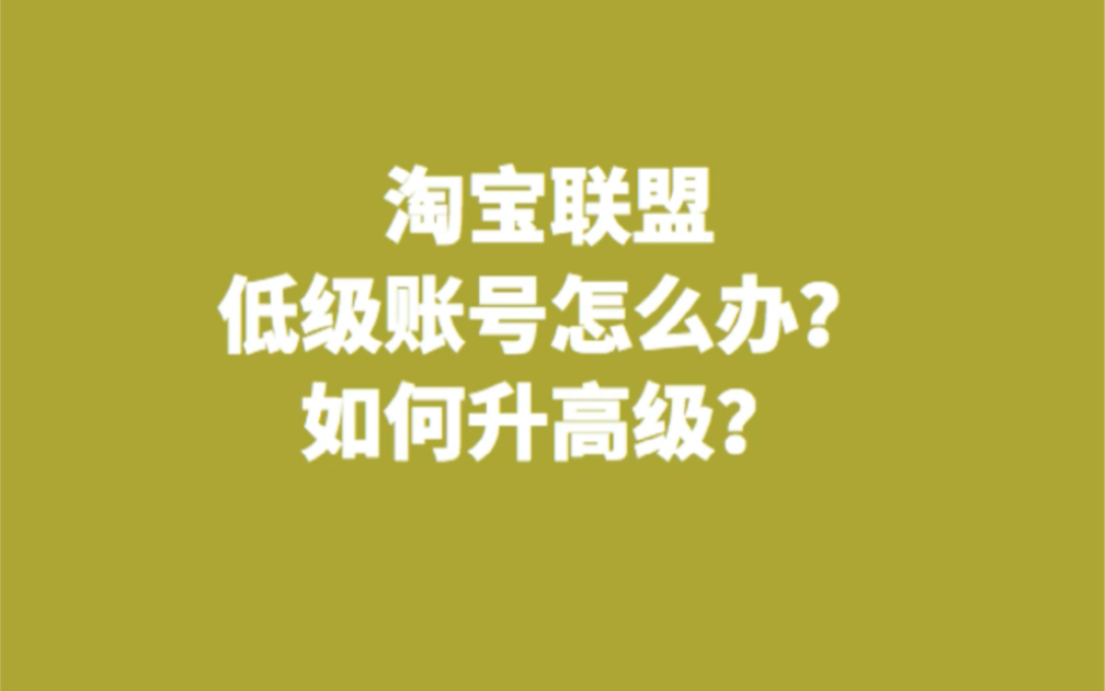 淘宝联盟低级账号怎么办?如何升级高级?哔哩哔哩bilibili