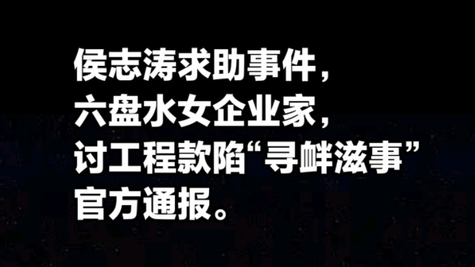 贵州六盘水通报女企业家讨工程款陷“寻衅滋事”事件,侯志涛网络求助事件,官方通报.哔哩哔哩bilibili