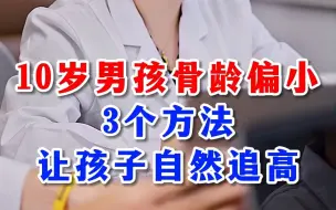 Download Video: 10岁男孩骨龄偏小3个方法让孩子自然追高